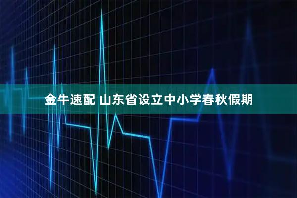 金牛速配 山东省设立中小学春秋假期