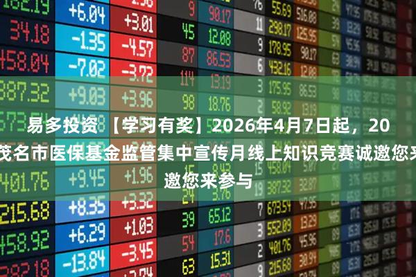易多投资 【学习有奖】2026年4月7日起，2026年茂名市医保基金监管集中宣传月线上知识竞赛诚邀您来参与